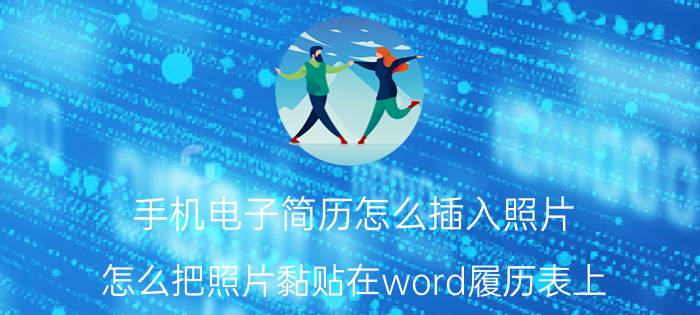 手机电子简历怎么插入照片 怎么把照片黏贴在word履历表上？